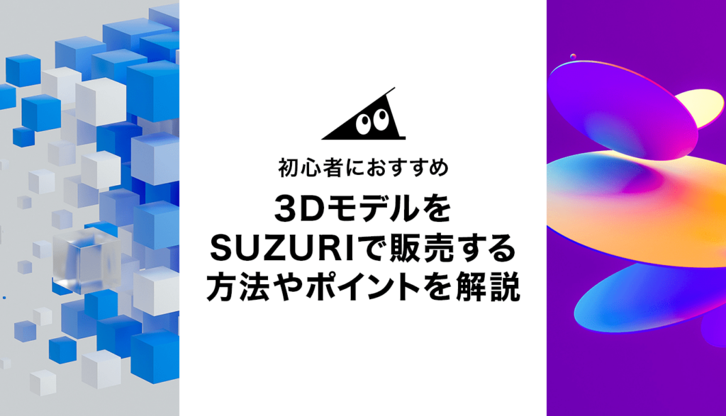 初心者におすすめ！３DモデルをSUZURIで販売する方法やポイント