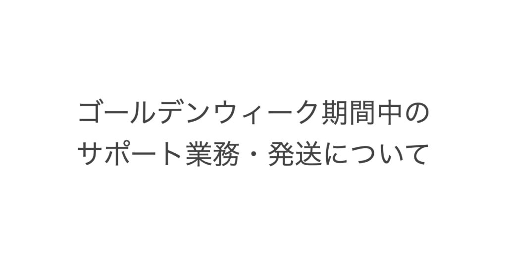 ゴールデンウィーク期間中のサポート業務・発送についてお知らせ