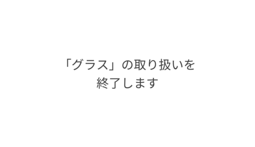 「グラス」の取り扱いを終了します