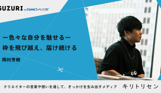 【※記事確認用】　第三話ー色々な自分を魅せるー 枠を飛び越え、届け続ける interviewed 岡村芳樹
