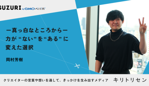 【※記事確認用】　第一話 ー真っ白なところからー 力が “ない”を“ある”に変えた選択 interviewed 岡村芳樹